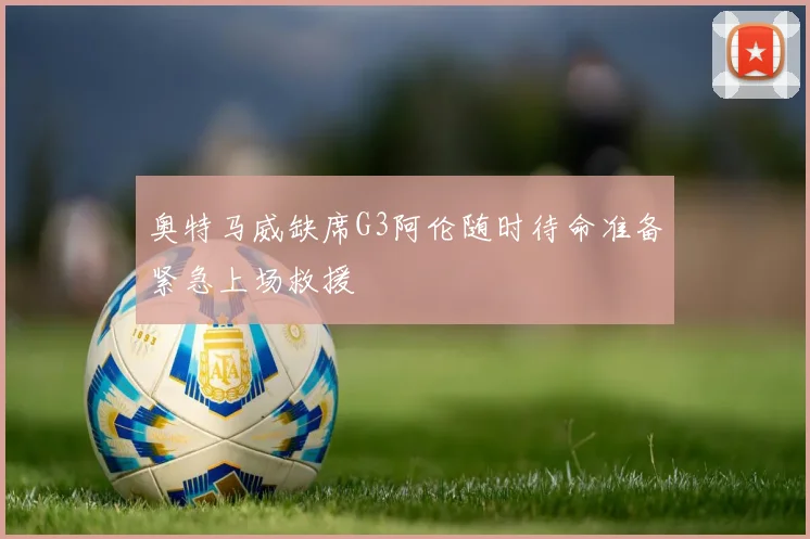 奥特马威缺席G3阿伦随时待命准备紧急上场救援