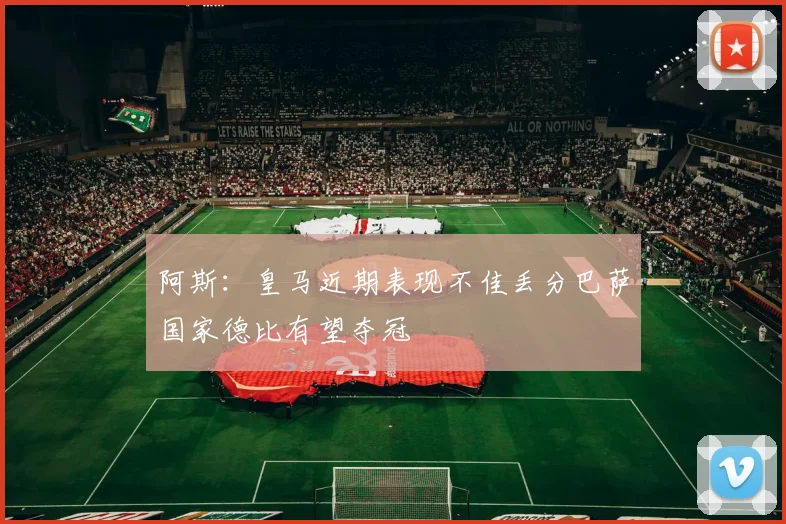 阿斯：皇马近期表现不佳丢分巴萨国家德比有望夺冠