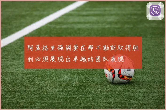 阿莱格里强调要在那不勒斯取得胜利必须展现出卓越的团队表现