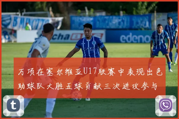 万项在塞尔维亚U17联赛中表现出色助球队大胜五球贡献三次进攻参与