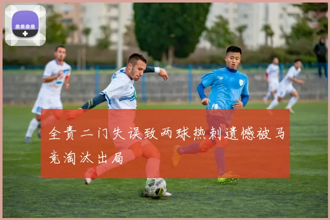 全责二门失误致两球热刺遗憾被马竞淘汰出局