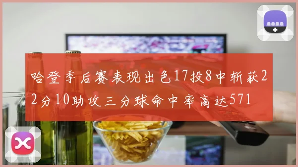 哈登季后赛表现出色17投8中斩获22分10助攻三分球命中率高达571